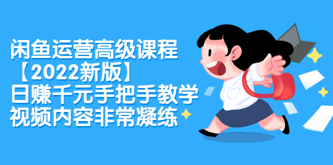 闲鱼运营高级课程【2022新版】，日赚千元手把手教学，视频内容非常凝练-网创社区