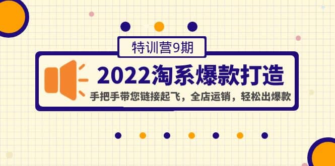 2022淘系爆款打造特训营9期：手把手带您链接起飞，全店运销，轻松出爆款-网创社区