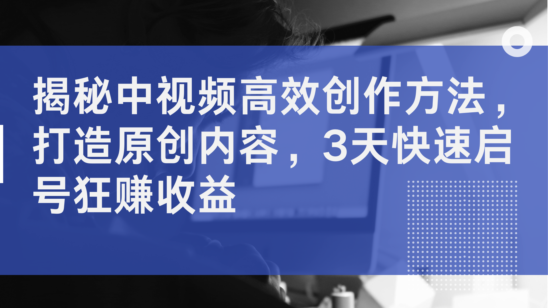 揭秘中视频高效创作方法，打造原创内容，3天快速启号狂赚收益-网创社区