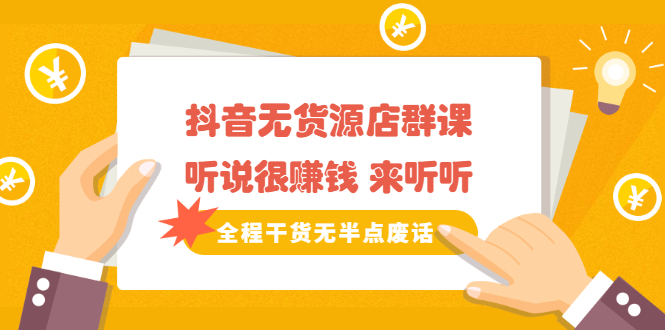 《抖音无货源店群课》听说很赚钱 来听听，全程干货无半点废话-网创社区