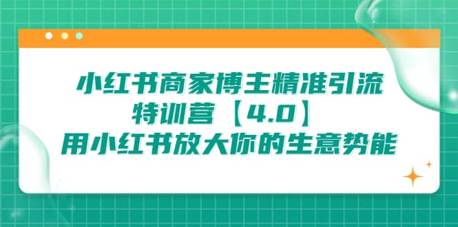 小红书商家 博主精准引流特训营【4.0】用小红书放大你的生意势能-网创社区