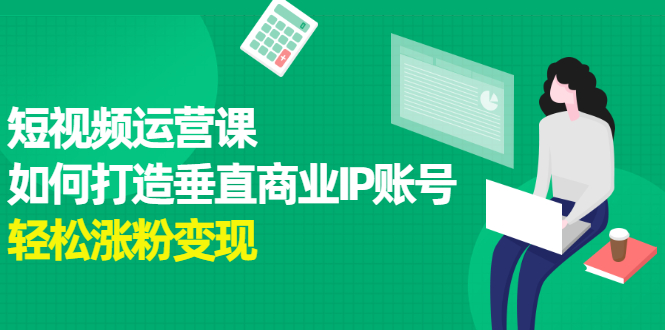 短视频运营课，如何打造垂直商业IP账号-网创社区