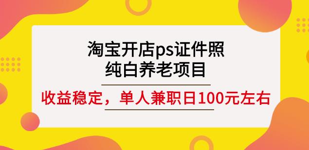淘宝开店ps证件照，纯白养老项目，单人兼职稳定日100元(教程+软件+素材)-网创社区