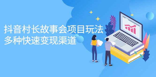抖音村长故事会项目玩法，多种快速变现渠道【视频课程】-网创社区