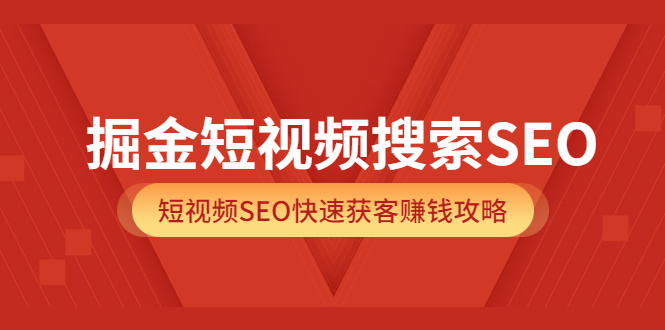 掘金短视频搜索SEO，短视频SEO快速获客赚钱攻略（价值980）-网创社区