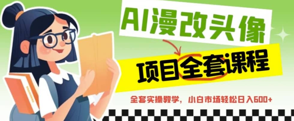 AI漫改头像全套课程，实操变现，小白轻轻松松日入600+-网创社区