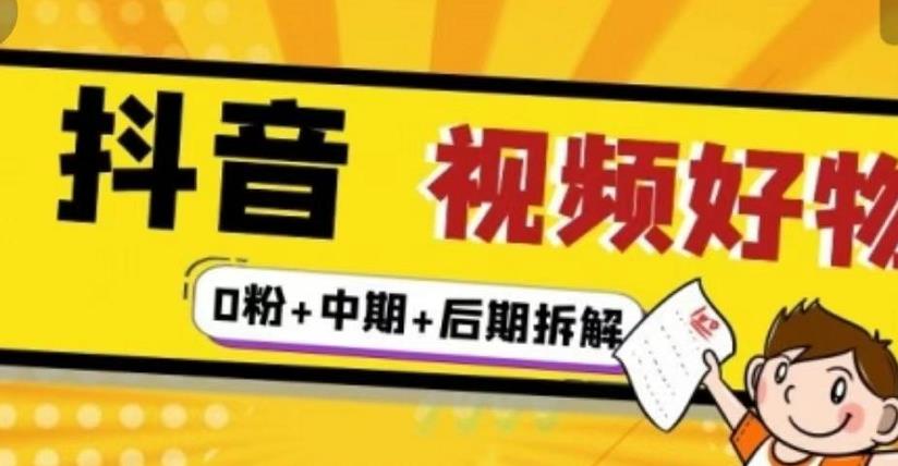 抖音视频好物分享实操课程（0粉+拆解+中期+后期）-网创社区