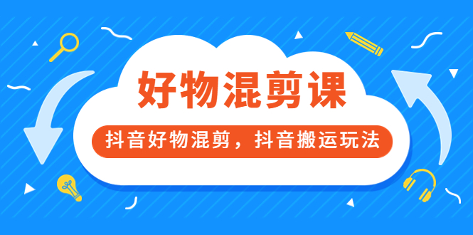 万三好物混剪课，抖音好物混剪，抖音搬运玩法 价值1980元-网创社区