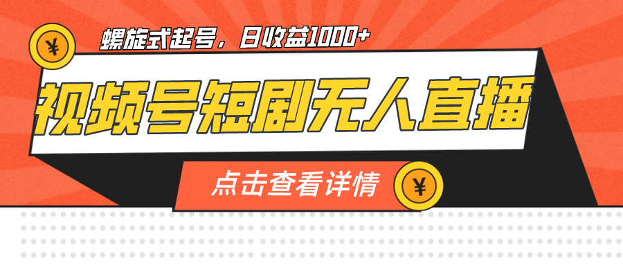 视频号短剧无人直播，螺旋起号，单号日收益1000+-网创社区