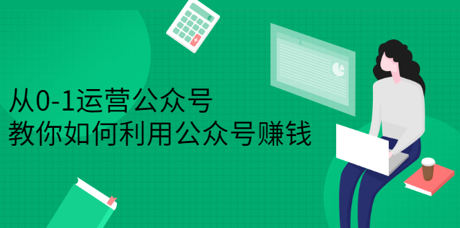 从0-1运营公众号，零基础小白也能上手，系统性了解公众号运营-网创社区