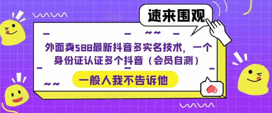 外面卖588最新抖音多实名技术，一个身份证认证多个抖音（会员自测）-网创社区