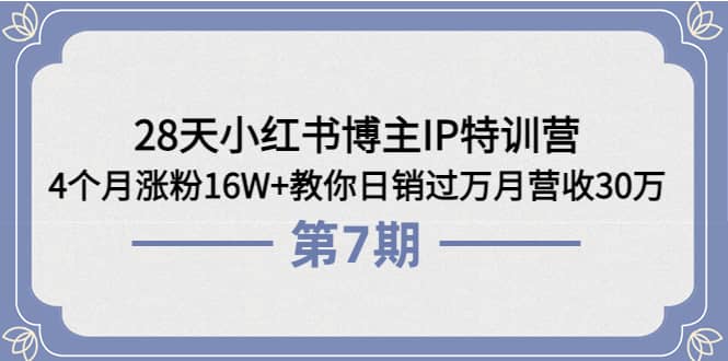 28天小红书博主IP特训营《第6+7期》4个月涨粉16W+教你日销过万月营收30万-网创社区