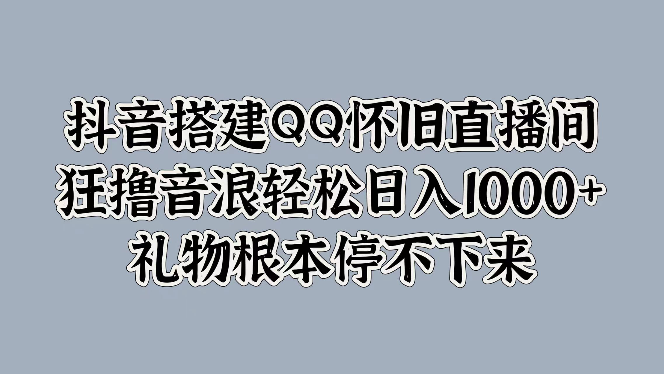 抖音搭建QQ怀旧直播间，狂撸音浪轻松日入1000+礼物根本停不下来-网创社区