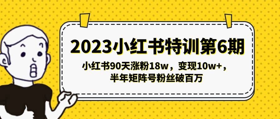 2023小红书特训第6期，小红书90天涨粉18w，变现10w+，半年矩阵号粉丝破百万-网创社区