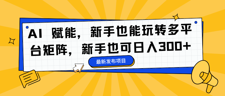 AI 赋能，新手也能玩转多平台矩阵，新手也可日入300+-网创社区