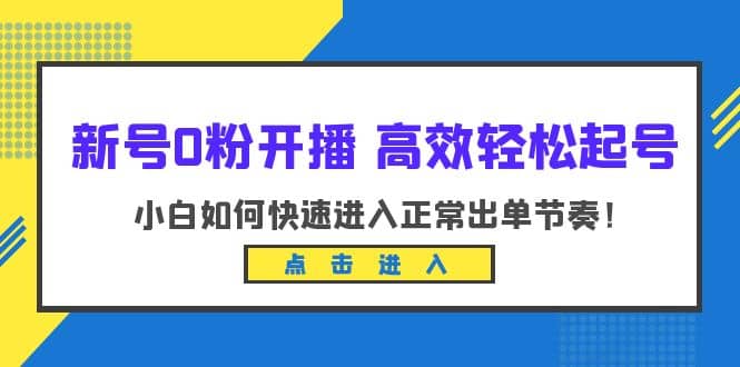 新号0粉开播-高效轻松起号：小白如何快速进入正常出单节奏（10节课）-网创社区