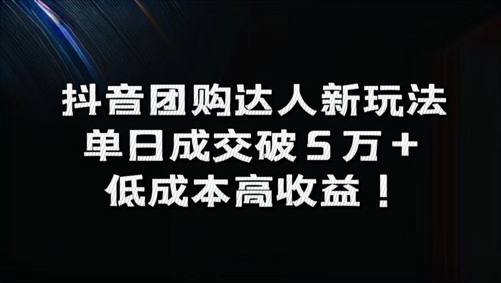 抖音团购达人新玩法，单日成交破5万+，低成本高收益！-网创社区