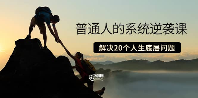 普通人的系统逆袭课：如何成功 如何赚钱 等！解决20个人生底层问题-网创社区