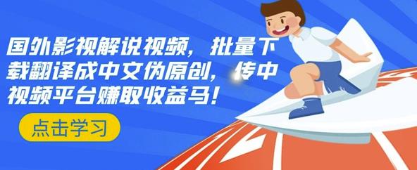 国外影视解说视频，批量下载翻译成中文伪原创，传中视频平台赚取收益-网创社区