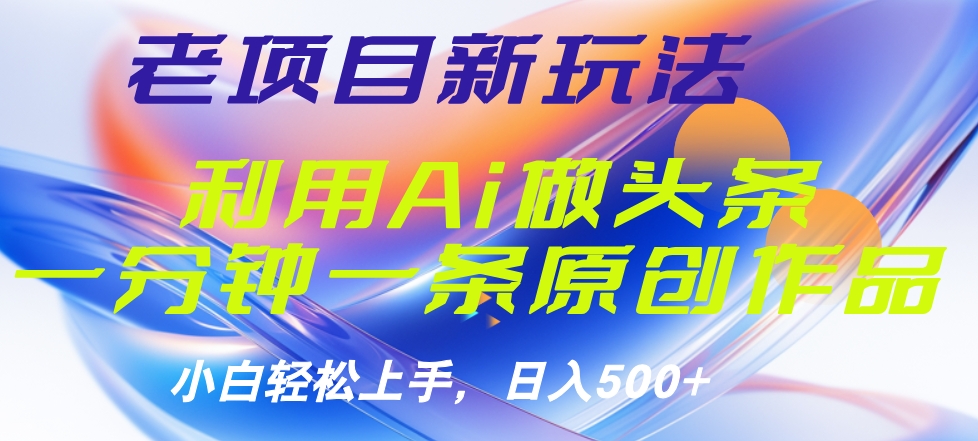 老项目新玩法，利用AI做头条掘金，1分钟一篇原创文章-网创社区