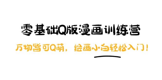 零基础Q版漫画训练营：万物皆可Q萌，绘画小白轻松入门-网创社区