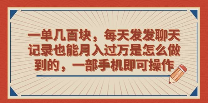 一单几百块，每天发发聊天记录也能月入过万是怎么做到的，一部手机即可操作-网创社区