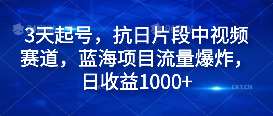 3天起号，抗日片段中视频赛道，蓝海项目流量爆炸，日收益1000+-网创社区