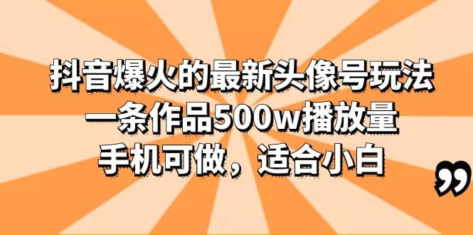 抖音爆火的最新头像号玩法，一条作品500w播放量，手机可做，适合小白-网创社区