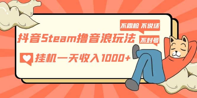 抖音Steam撸音浪玩法 不露脸 不说话 不封号 社恐人群福音-网创社区