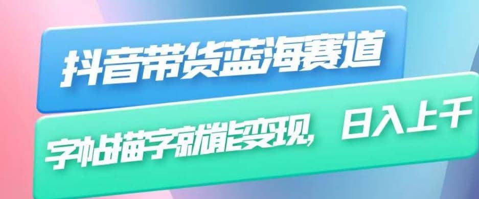 抖音带货蓝海赛道，无需真人出镜，字帖描字就能变现，日入上千（附带全套教程）-网创社区