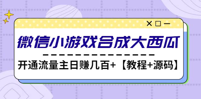 微信小游戏合成大西瓜【教程+源码】-网创社区
