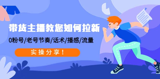带货主播教您如何拉新：0粉号/老号节奏/话术/播感/流量，实操分享-网创社区