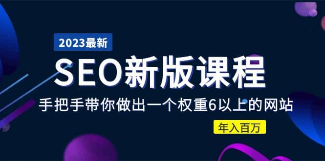 2023某大佬收费SEO新版课程：手把手带你做出一个权重6以上的网站-网创社区