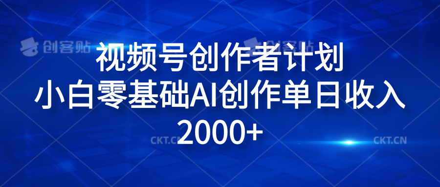 视频号创作者计划，小白零基础AI创作单日收入2000+-网创社区