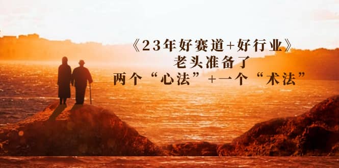 某收费文章《23年好赛道+好行业》老头准备了两个“心法”+一个“术法”-网创社区
