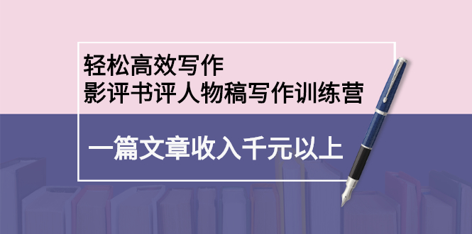轻松高效写作：影评书评人物稿写作训练营-网创社区