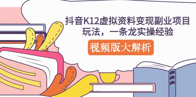 抖音K12虚拟资料变现副业项目玩法，一条龙实操经验，视频版大解析-网创社区