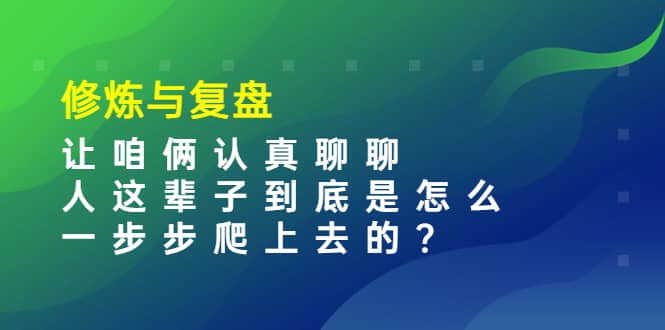 某收费文章：修炼与复盘 让咱俩认真聊聊 人这辈子到底怎么一步步爬上去的?-网创社区