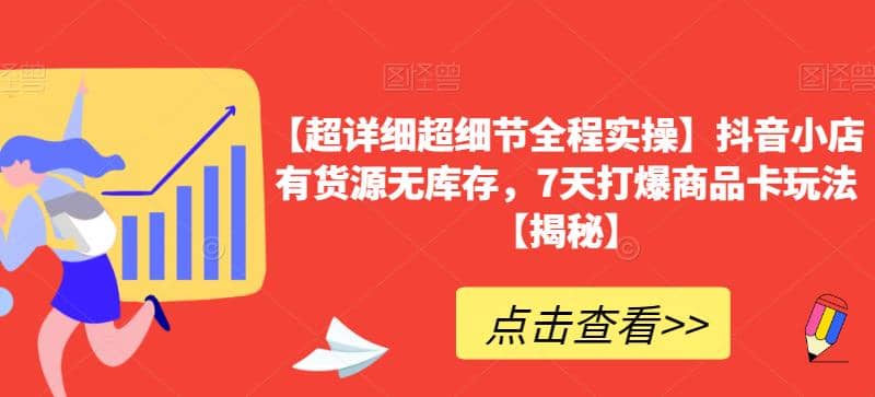 【超详细超细节全程实操】抖音小店有货源无库存，7天打爆商品卡玩法【揭秘】-网创社区