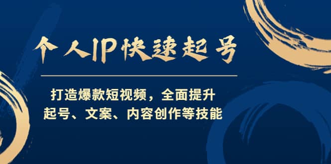 个人IP快速起号，打造爆款短视频，全面提升起号、文案、内容创作等技能-网创社区