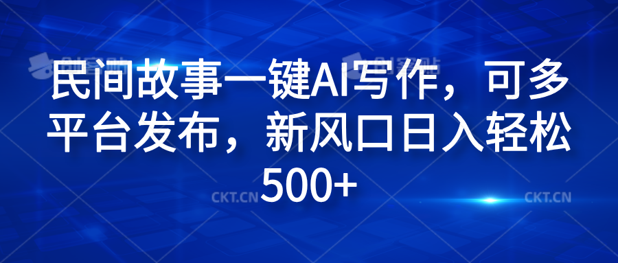 民间故事一键AI写作，可多平台发布，新风口日入轻松600+-网创社区