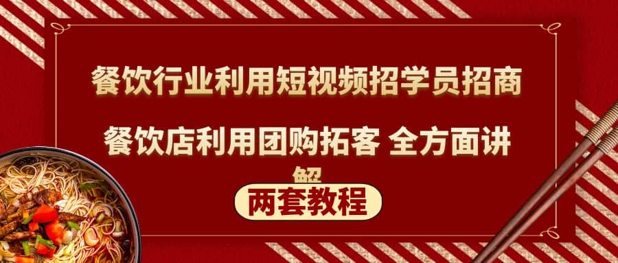 餐饮行业利用短视频招学员招商+餐饮店利用团购拓客 全方面讲解(两套教程)-网创社区