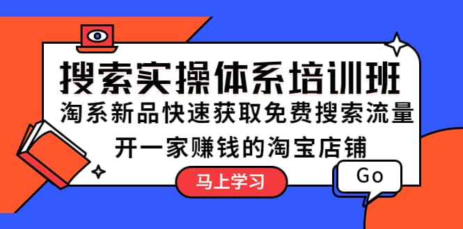 搜索实操体系培训班：淘系新品快速获取免费搜索流量 开一家赚钱的淘宝店铺-网创社区