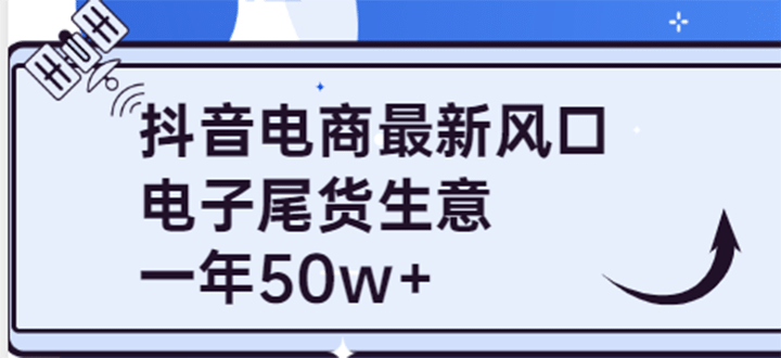 抖音电商最新风口，利用信息差做电子尾货生意，一年50w+（7节课+货源渠道)-网创社区