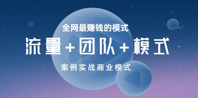 全网最赚钱的模式《流量+团队+模式》案例实战商业模式-网创社区