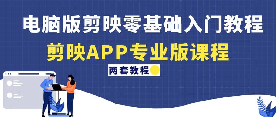 电脑版剪映零基础入门教程+剪映APP专业版课程（两套教程）-网创社区