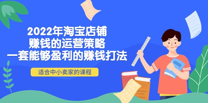 2022年淘宝店铺赚钱的运营策略：一套能够盈利的赚钱打法，适合中小卖家-网创社区