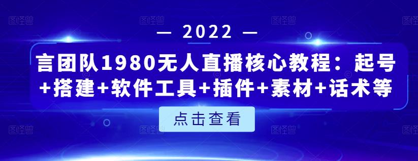 言团队1980无人直播核心教程：起号+搭建+软件工具+插件+素材+话术等等-网创社区
