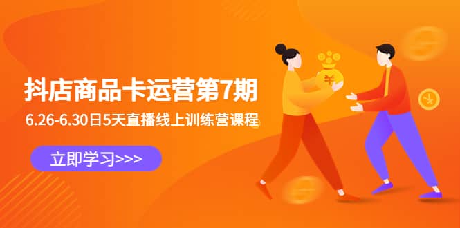 抖店商品卡运营第7期：6.26-6.30日5天直播线上训练营课程-网创社区