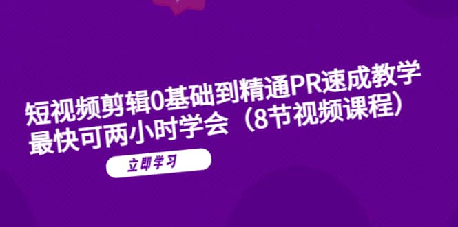 短视频剪辑0基础到精通PR速成教学：最快可两小时学会（8节视频课程）-网创社区